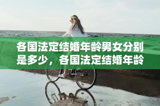 各国法定结婚年龄男女分别是多少，各国法定结婚年龄最低