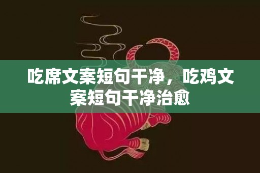 吃席文案短句干净，吃鸡文案短句干净治愈