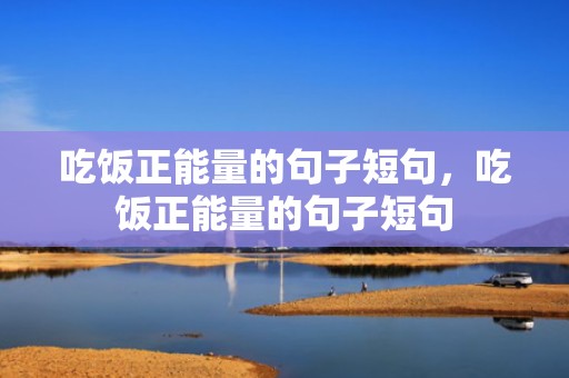 吃饭正能量的句子短句，吃饭正能量的句子短句