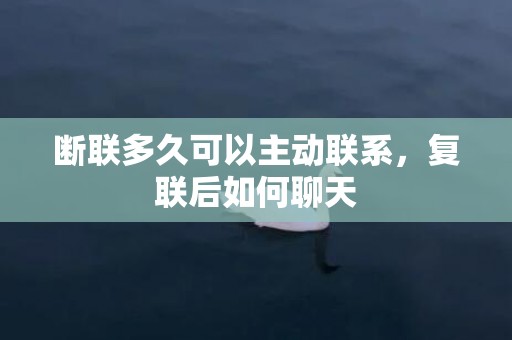 断联多久可以主动联系，复联后如何聊天