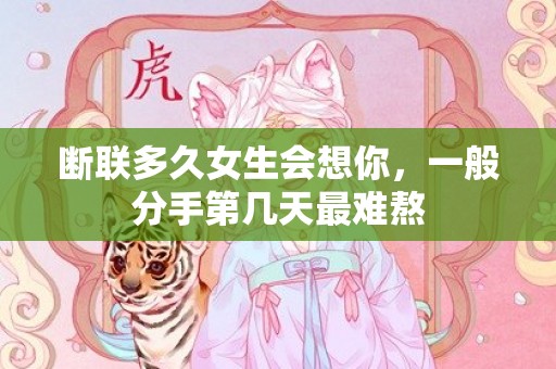 断联多久女生会想你，一般分手第几天最难熬