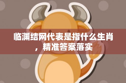 临渊结网代表是指什么生肖，精准答案落实