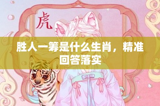 胜人一筹是什么生肖，精准回答落实