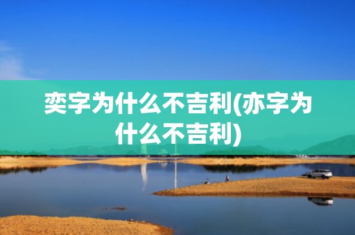 奕字为什么不吉利(亦字为什么不吉利)