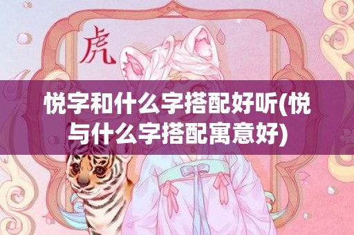 悦字和什么字搭配好听(悦与什么字搭配寓意好)