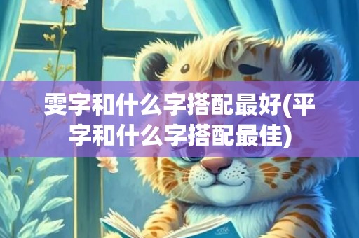 雯字和什么字搭配最好(平字和什么字搭配最佳)