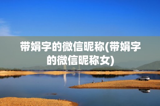 带娟字的微信昵称(带娟字的微信昵称女)