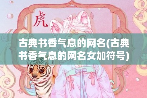 古典书香气息的网名(古典书香气息的网名女加符号)
