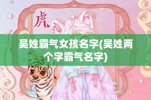 吴姓霸气女孩名字(吴姓两个字霸气名字)