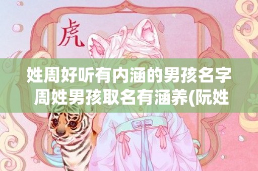 姓周好听有内涵的男孩名字 周姓男孩取名有涵养(阮姓好听内涵的男孩名字)