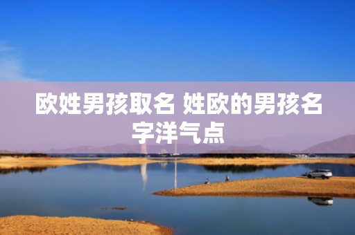 欧姓男孩取名 姓欧的男孩名字洋气点