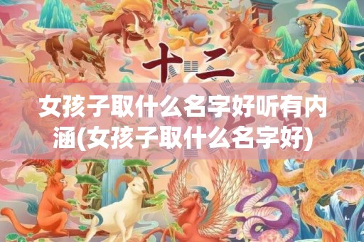 女孩子取什么名字好听有内涵(女孩子取什么名字好)