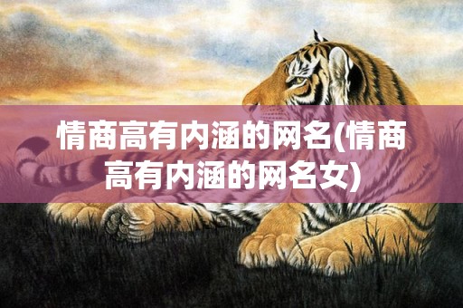 情商高有内涵的网名(情商高有内涵的网名女)