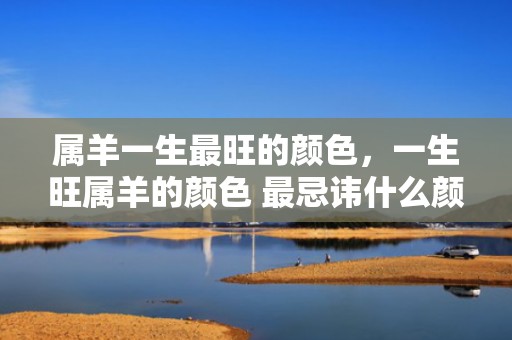 属羊一生最旺的颜色，一生旺属羊的颜色 最忌讳什么颜色