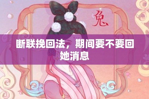 断联挽回法，期间要不要回她消息