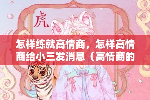 怎样练就高情商，怎样高情商给小三发消息（高情商的给小三发信息）