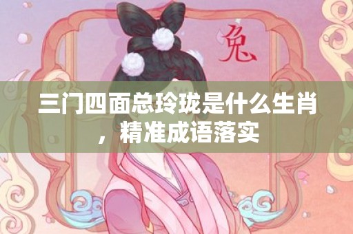 三门四面总玲珑是什么生肖，精准成语落实