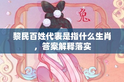 黎民百姓代表是指什么生肖，答案解释落实