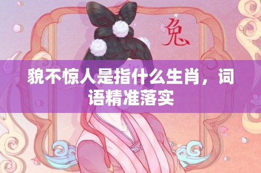 貌不惊人是指什么生肖，词语精准落实