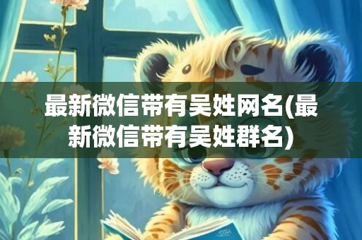 最新微信带有吴姓网名(最新微信带有吴姓群名)