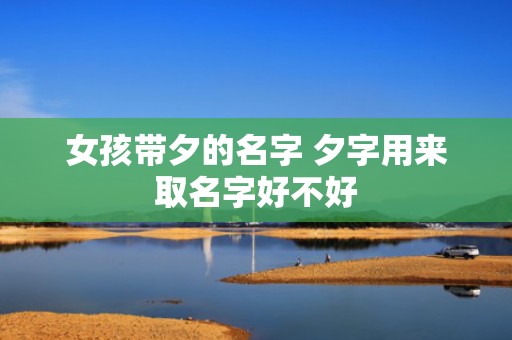 女孩带夕的名字 夕字用来取名字好不好