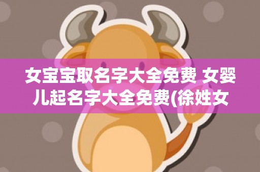 女宝宝取名字大全免费 女婴儿起名字大全免费(徐姓女宝宝取名字大全)