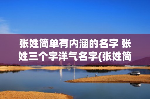 张姓简单有内涵的名字 张姓三个字洋气名字(张姓简单有内涵的网名女)