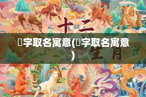 玥字取名寓意(玥字取名寓意)