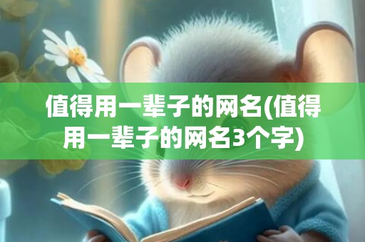 值得用一辈子的网名(值得用一辈子的网名3个字)