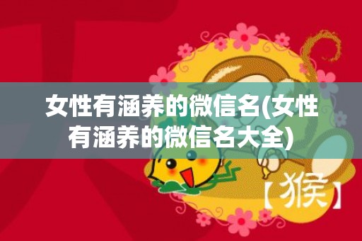 女性有涵养的微信名(女性有涵养的微信名大全)