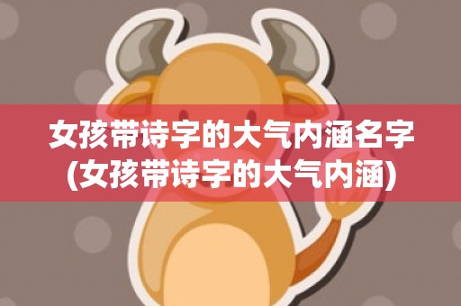女孩带诗字的大气内涵名字(女孩带诗字的大气内涵)
