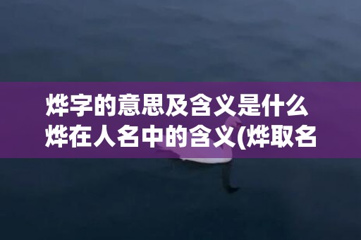 烨字的意思及含义是什么 烨在人名中的含义(烨取名字的意思和含义)