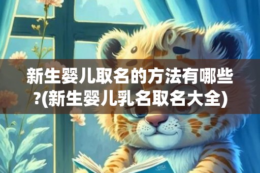 新生婴儿取名的方法有哪些?(新生婴儿乳名取名大全)