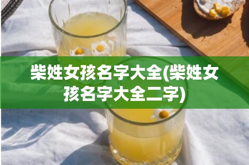柴姓女孩名字大全(柴姓女孩名字大全二字)