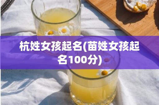 杭姓女孩起名(苗姓女孩起名100分)