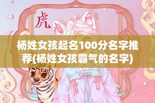 杨姓女孩起名100分名字推荐(杨姓女孩霸气的名字)
