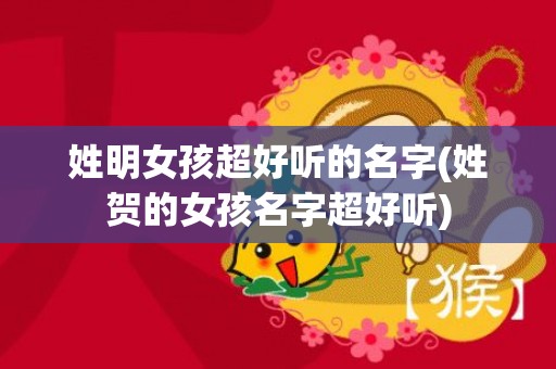 姓明女孩超好听的名字(姓贺的女孩名字超好听)