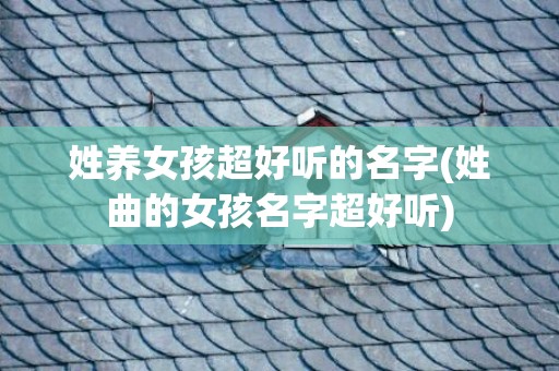 姓养女孩超好听的名字(姓曲的女孩名字超好听)