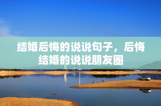 结婚后悔的说说句子，后悔结婚的说说朋友圈