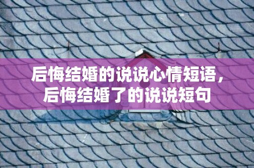 后悔结婚的说说心情短语，后悔结婚了的说说短句