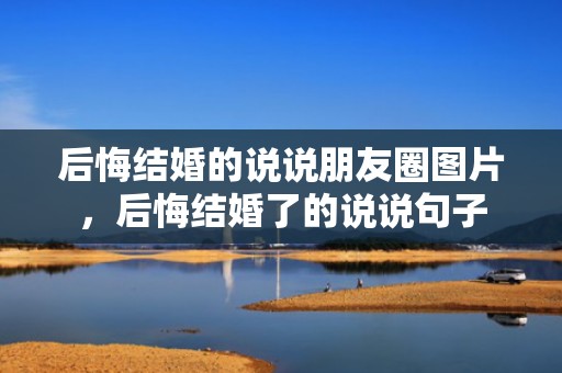 后悔结婚的说说朋友圈图片，后悔结婚了的说说句子