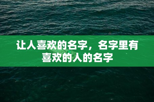 让人喜欢的名字，名字里有喜欢的人的名字