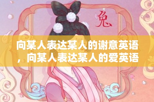 向某人表达某人的谢意英语，向某人表达某人的爱英语