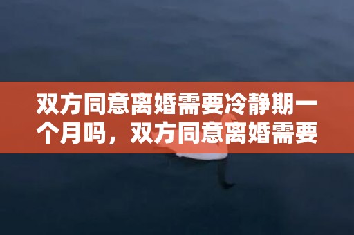 双方同意离婚需要冷静期一个月吗，双方同意离婚需要多少钱呢
