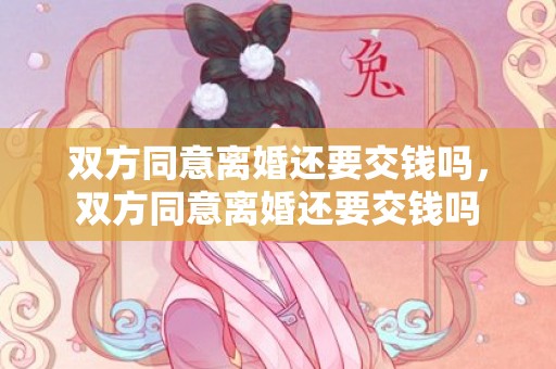 双方同意离婚还要交钱吗，双方同意离婚还要交钱吗