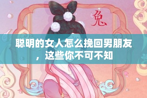 聪明的女人怎么挽回男朋友，这些你不可不知