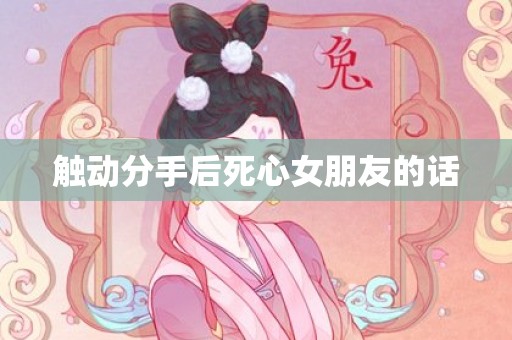 触动分手后死心女朋友的话