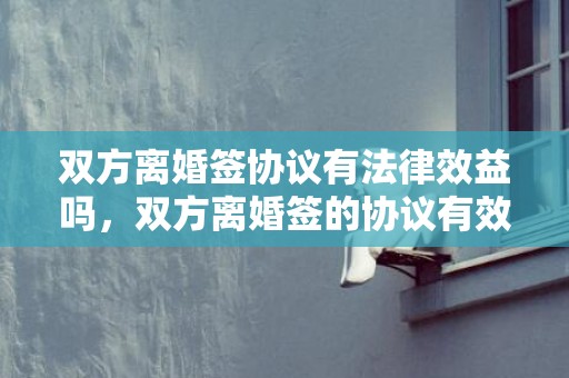 双方离婚签协议有法律效益吗，双方离婚签的协议有效吗