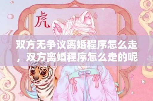 双方无争议离婚程序怎么走，双方离婚程序怎么走的呢