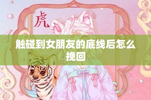 触碰到女朋友的底线后怎么挽回